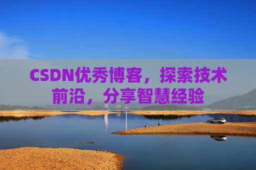 CSDN优秀博客，探索技术前沿，分享智慧经验